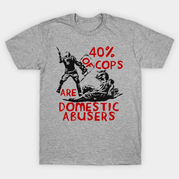 40% Of Cops Are Domestic Abusers - ACAB, 1312, Leftist, Socialist T-Shirt by SpaceDogLaika